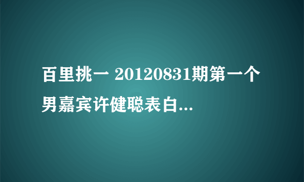 百里挑一 20120831期第一个男嘉宾许健聪表白时的背景歌曲是什么来的？