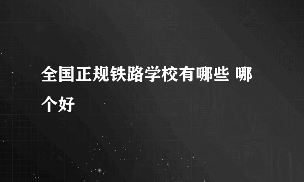 全国正规铁路学校有哪些 哪个好