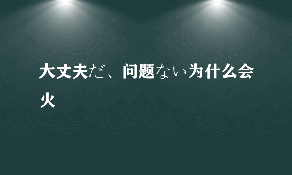 大丈夫だ、问题ない为什么会火