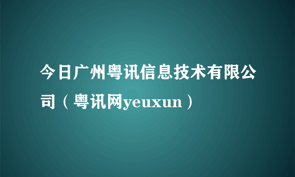 今日广州粤讯信息技术有限公司（粤讯网yeuxun）