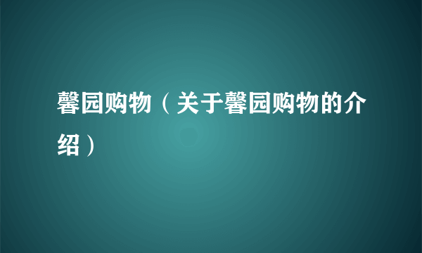 馨园购物（关于馨园购物的介绍）