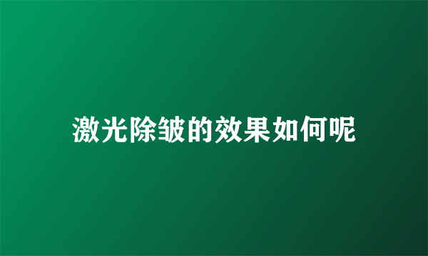 激光除皱的效果如何呢