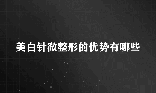 美白针微整形的优势有哪些