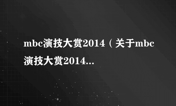 mbc演技大赏2014（关于mbc演技大赏2014的简介）