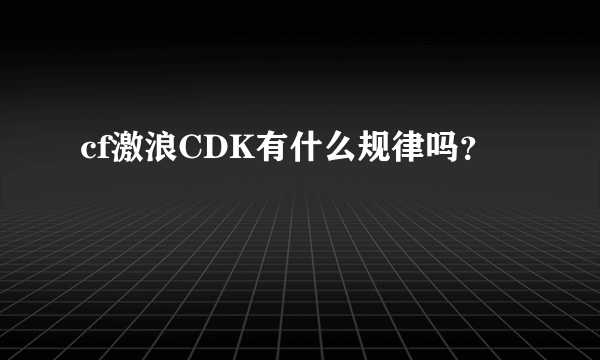 cf激浪CDK有什么规律吗？