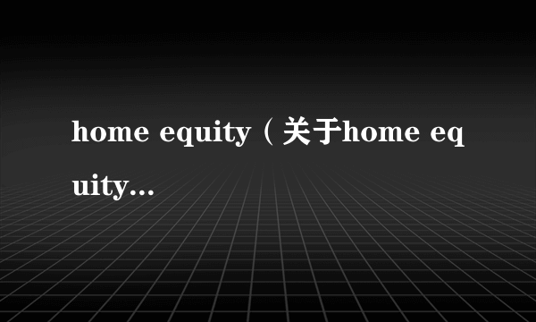 home equity（关于home equity的简介）