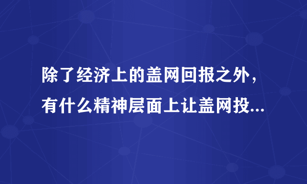 除了经济上的盖网回报之外，有什么精神层面上让盖网投资者们兴奋不已的事情？