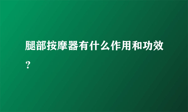 腿部按摩器有什么作用和功效？