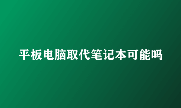 平板电脑取代笔记本可能吗