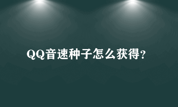 QQ音速种子怎么获得？