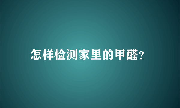 怎样检测家里的甲醛？