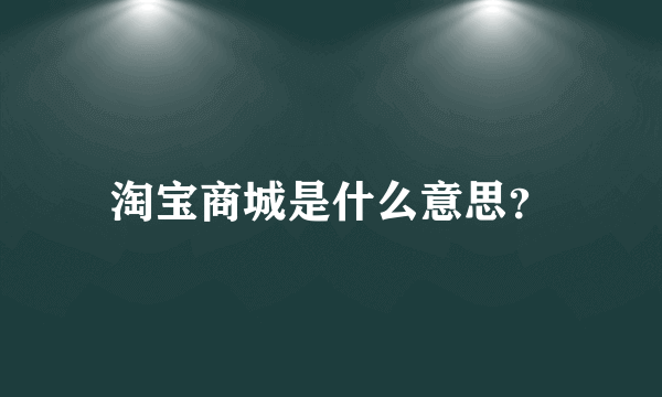 淘宝商城是什么意思？