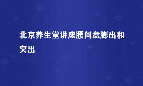 北京养生堂讲座腰间盘膨出和突出