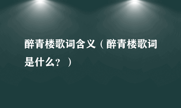 醉青楼歌词含义（醉青楼歌词是什么？）