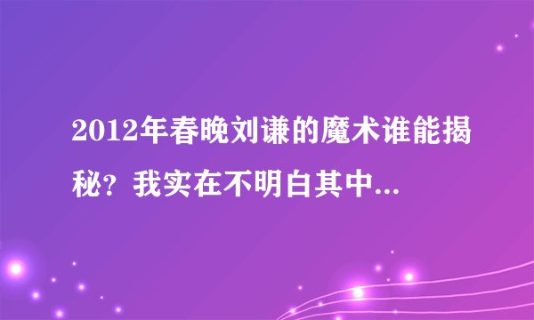 2012年春晚刘谦的魔术谁能揭秘？我实在不明白其中的奥秘。