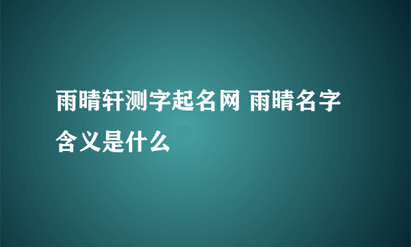 雨晴轩测字起名网 雨晴名字含义是什么