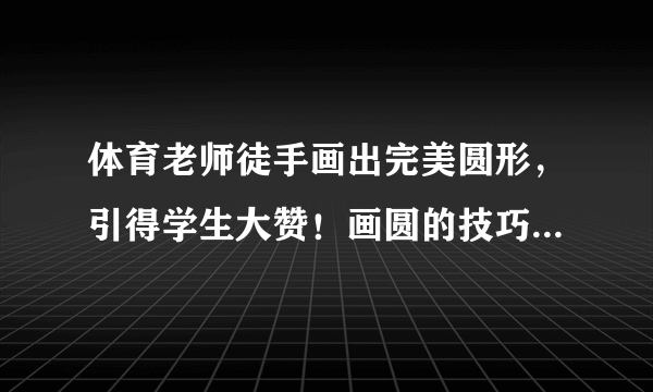 体育老师徒手画出完美圆形，引得学生大赞！画圆的技巧有什么？