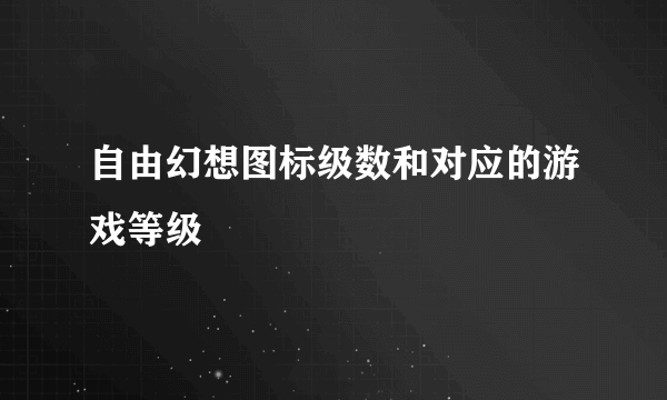 自由幻想图标级数和对应的游戏等级