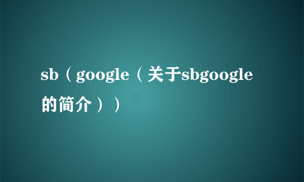 sb（google（关于sbgoogle的简介））