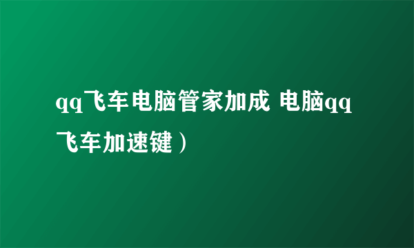 qq飞车电脑管家加成 电脑qq飞车加速键）