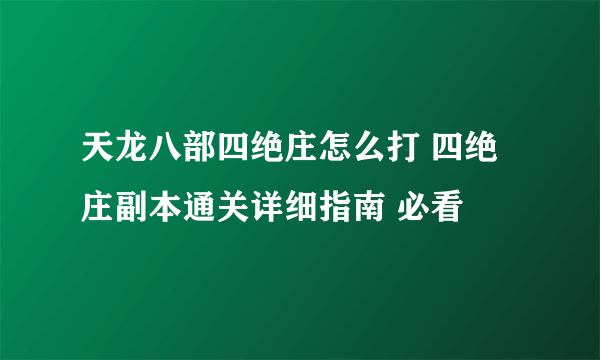 天龙八部四绝庄怎么打 四绝庄副本通关详细指南 必看