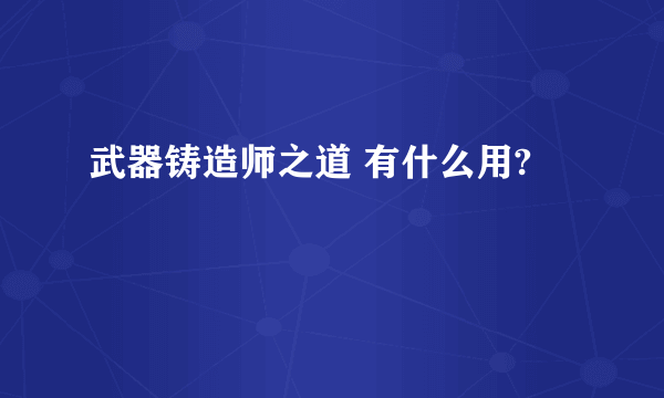 武器铸造师之道 有什么用?