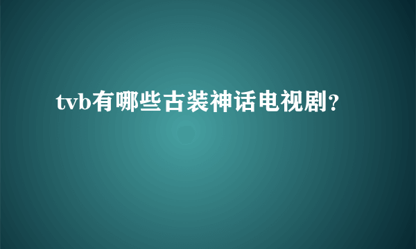 tvb有哪些古装神话电视剧？