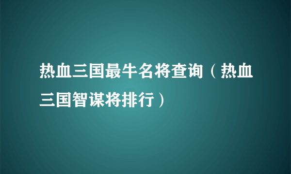 热血三国最牛名将查询（热血三国智谋将排行）