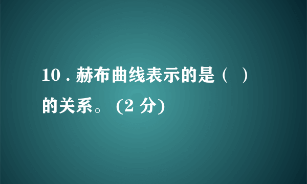 10 . 赫布曲线表示的是（ ）的关系。 (2 分)