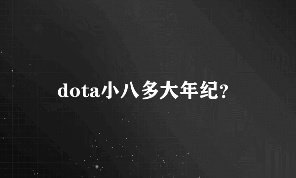 dota小八多大年纪？