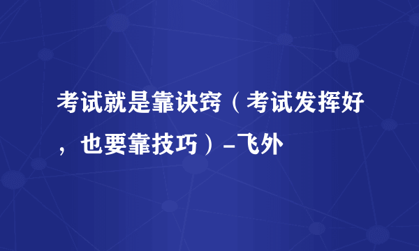 考试就是靠诀窍（考试发挥好，也要靠技巧）-飞外