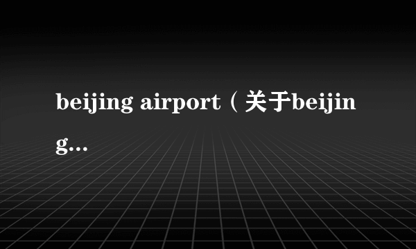 beijing airport（关于beijing airport的简介）