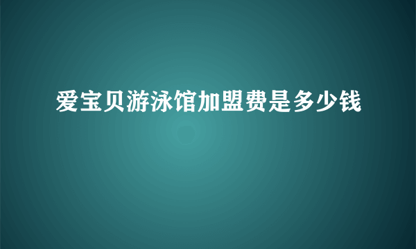 爱宝贝游泳馆加盟费是多少钱