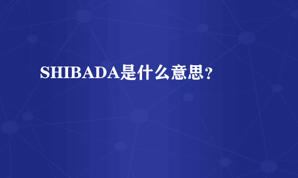 SHIBADA是什么意思？