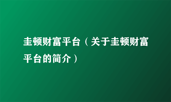 圭顿财富平台（关于圭顿财富平台的简介）