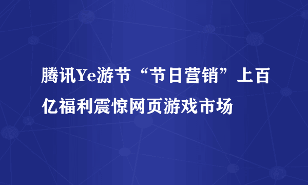 腾讯Ye游节“节日营销”上百亿福利震惊网页游戏市场