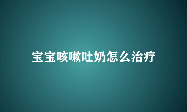 宝宝咳嗽吐奶怎么治疗