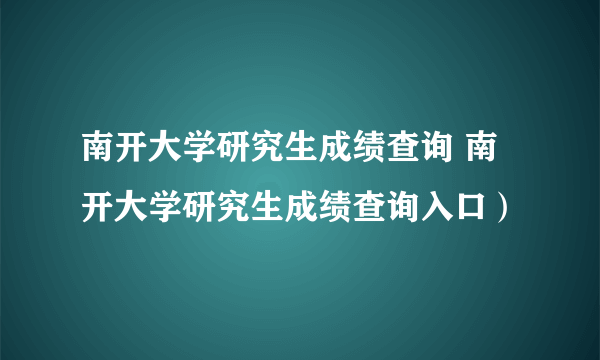 南开大学研究生成绩查询 南开大学研究生成绩查询入口）