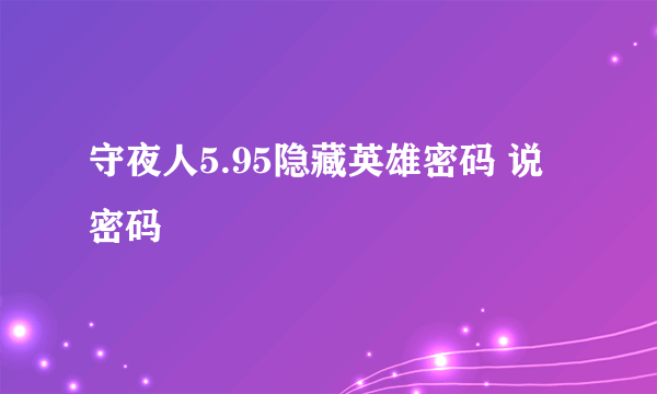 守夜人5.95隐藏英雄密码 说密码