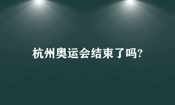 杭州奥运会结束了吗?