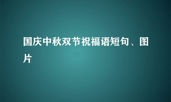 国庆中秋双节祝福语短句、图片