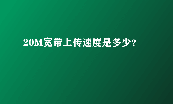 20M宽带上传速度是多少？