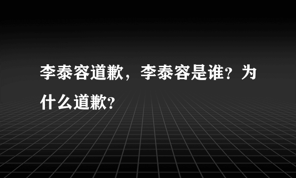 李泰容道歉，李泰容是谁？为什么道歉？