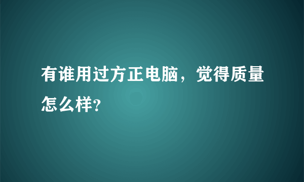 有谁用过方正电脑，觉得质量怎么样？