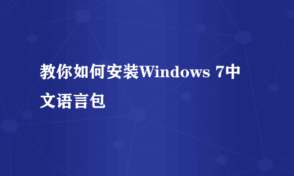 教你如何安装Windows 7中文语言包