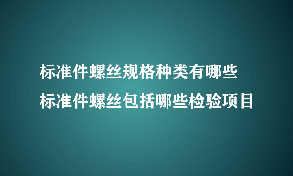 标准件螺丝规格种类有哪些 标准件螺丝包括哪些检验项目