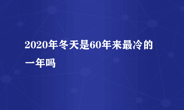 2020年冬天是60年来最冷的一年吗