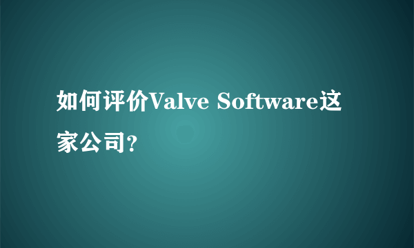 如何评价Valve Software这家公司？