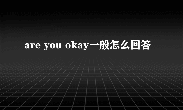 are you okay一般怎么回答