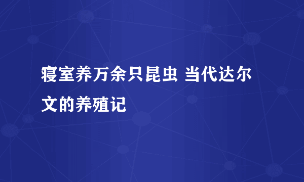 寝室养万余只昆虫 当代达尔文的养殖记